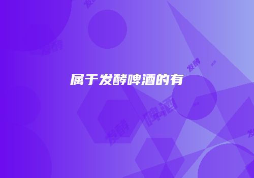 属于发酵啤酒的有