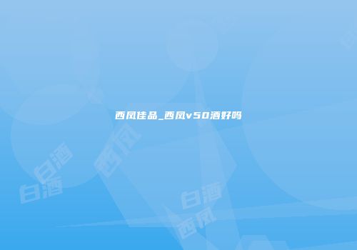 西凤佳品_西凤v50酒好吗
