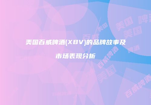 美国百威啤酒(XBV)的品牌故事及市场表现分析