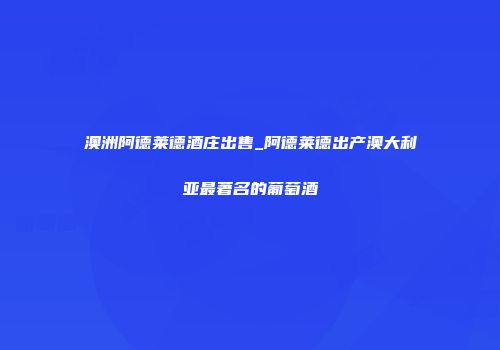 澳洲阿德莱德酒庄出售_阿德莱德出产澳大利亚最著名的葡萄酒