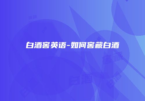 白酒窖英语-如何窖藏白酒