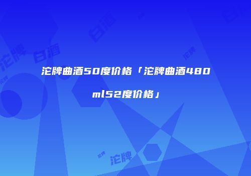 沱牌曲酒50度价格「沱牌曲酒480ml52度价格」