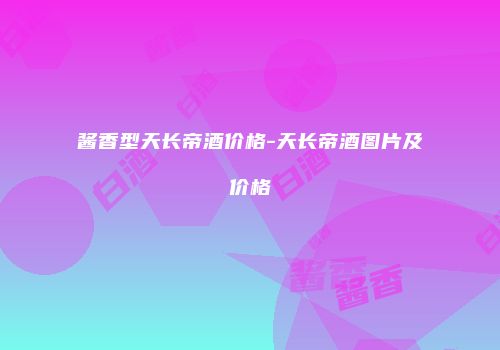 酱香型天长帝酒价格-天长帝酒图片及价格