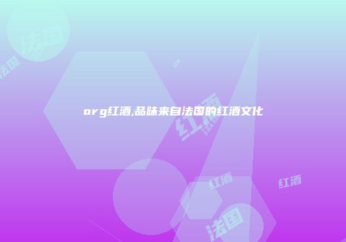 org红酒,品味来自法国的红酒文化