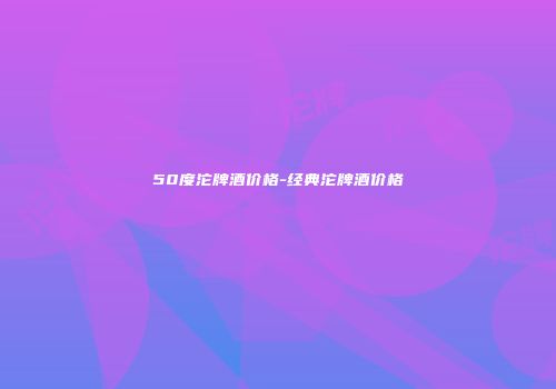 50度沱牌酒价格-经典沱牌酒价格