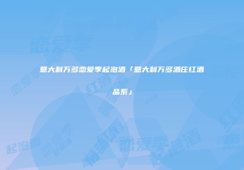 意大利万多恋爱季起泡酒「意大利万多酒庄红酒品系」