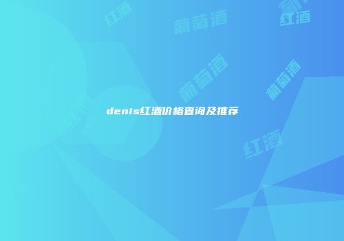 denis红酒价格查询及推荐
