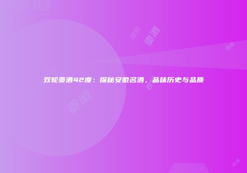 双轮贡酒42度：探秘安徽名酒，品味历史与品质