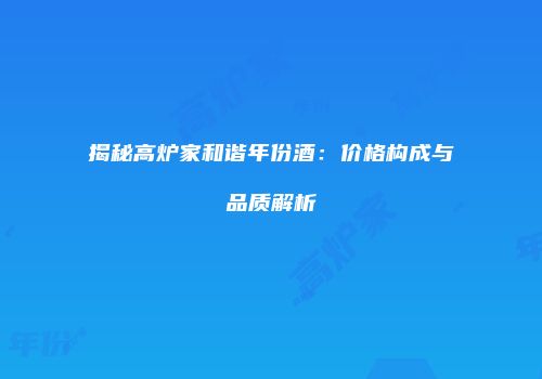 揭秘高炉家和谐年份酒：价格构成与品质解析
