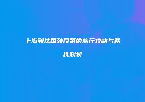 上海到法国勃艮第的旅行攻略与路线规划
