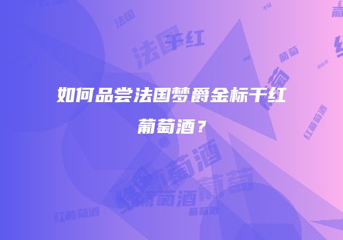 如何品尝法国梦爵金标干红葡萄酒？