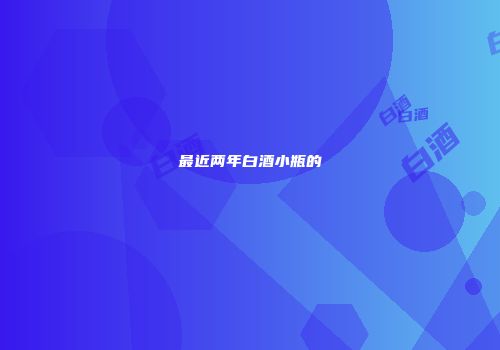 最近两年白酒小瓶的
