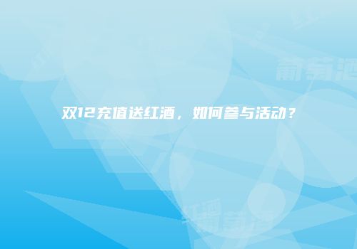 双12充值送红酒，如何参与活动？