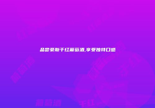 品尝豪斯干红葡萄酒,享受独特口感