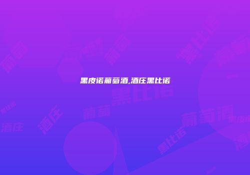 黑皮诺葡萄酒,酒庄黑比诺