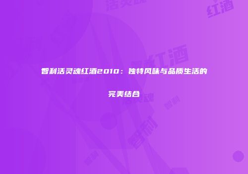 智利活灵魂红酒2010：独特风味与品质生活的完美结合