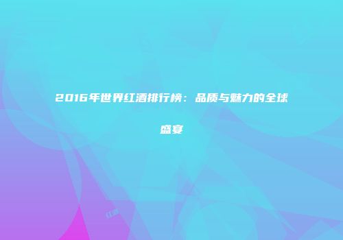 2016年世界红酒排行榜：品质与魅力的全球盛宴