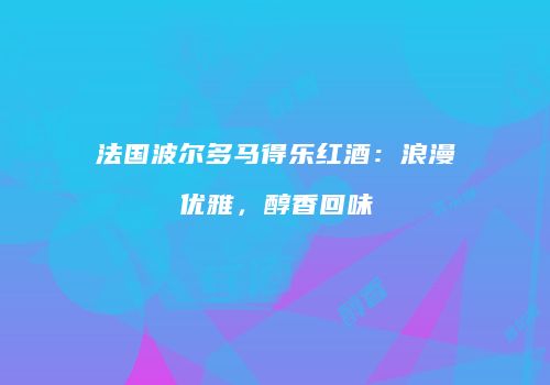 法国波尔多马得乐红酒：浪漫优雅，醇香回味