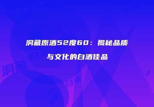 洞藏原酒52度60：揭秘品质与文化的白酒佳品