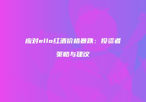 应对ello红酒价格暴跌：投资者策略与建议