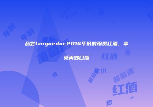 品尝languedoc2014年份的珍贵红酒，享受美妙口感