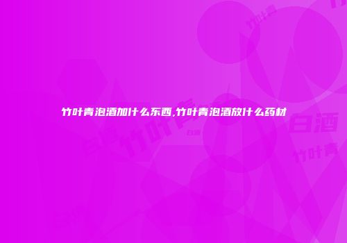 竹叶青泡酒加什么东西,竹叶青泡酒放什么药材