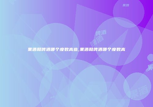 果酒和啤酒哪个度数高些,果酒和啤酒哪个度数高