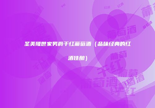 圣美隆世家男爵干红葡萄酒（品味经典的红酒佳酿）