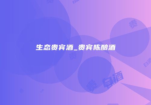生态贵宾酒_贵宾陈酿酒