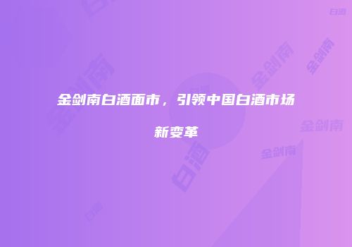 金剑南白酒面市，引领中国白酒市场新变革