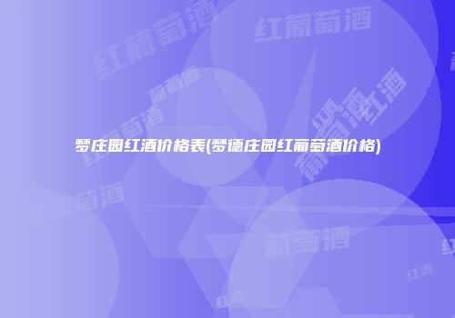 梦庄园红酒价格表(梦德庄园红葡萄酒价格)