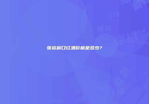 张裕利口红酒价格是多少？