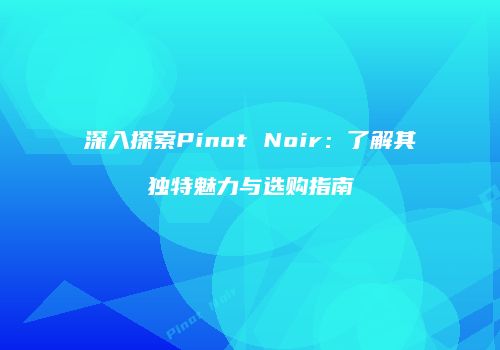 深入探索Pinot Noir：了解其独特魅力与选购指南
