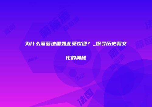 为什么葡萄法国如此受欢迎？_探寻历史和文化的奥秘