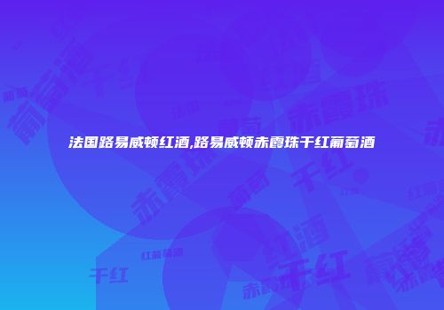 法国路易威顿红酒,路易威顿赤霞珠干红葡萄酒