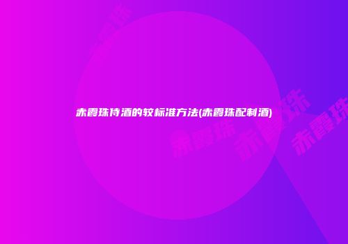 赤霞珠侍酒的较标准方法(赤霞珠配制酒)