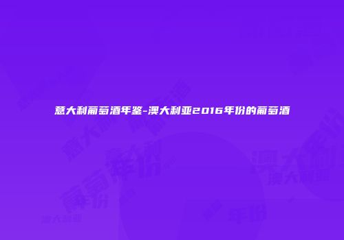 意大利葡萄酒年鉴-澳大利亚2016年份的葡萄酒
