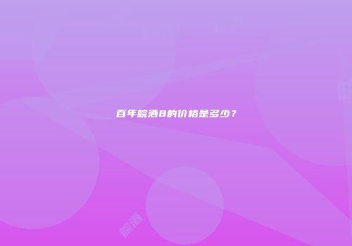 百年皖酒8的价格是多少？