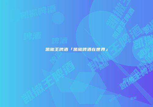 凯撒王啤酒「凯撒啤酒在世界」
