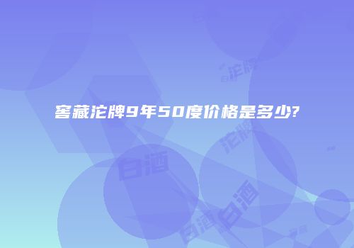 窖藏沱牌9年50度价格是多少?