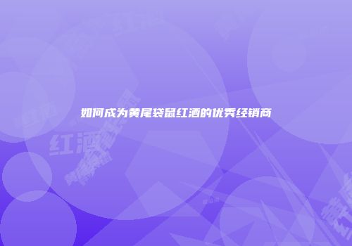 如何成为黄尾袋鼠红酒的优秀经销商