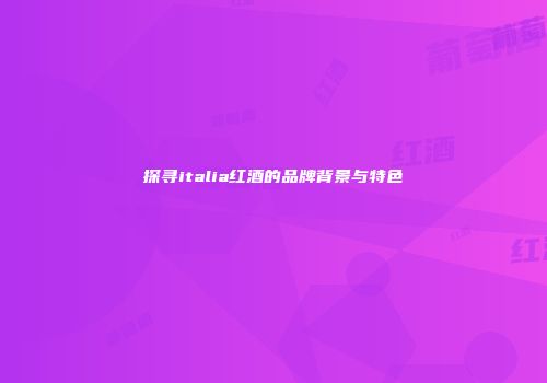 探寻italia红酒的品牌背景与特色