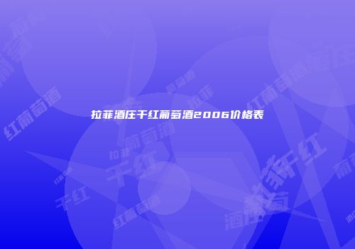 拉菲酒庄干红葡萄酒2006价格表