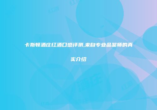 卡斯顿酒庄红酒口感评测,来自专业品鉴师的真实介绍