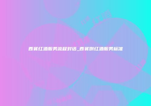 西餐红酒服务流程对话_西餐倒红酒服务标准