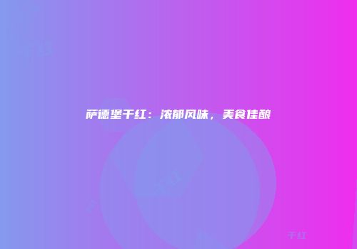 萨德堡干红：浓郁风味，美食佳酿