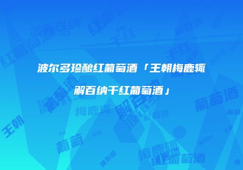 波尔多珍酿红葡萄酒「王朝梅鹿辄解百纳干红葡萄酒」