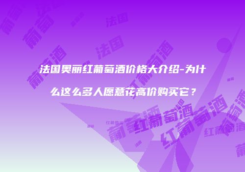 法国奥丽红葡萄酒价格大介绍-为什么这么多人愿意花高价购买它？