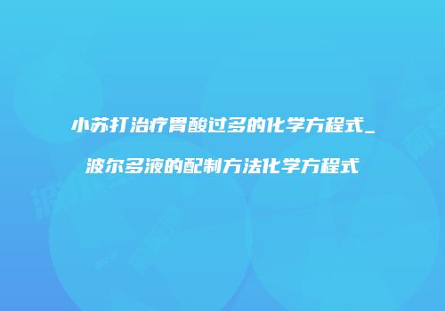 小苏打治疗胃酸过多的化学方程式_波尔多液的配制方法化学方程式