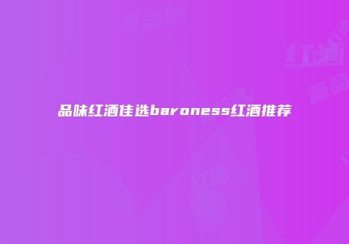 品味红酒佳选baroness红酒推荐